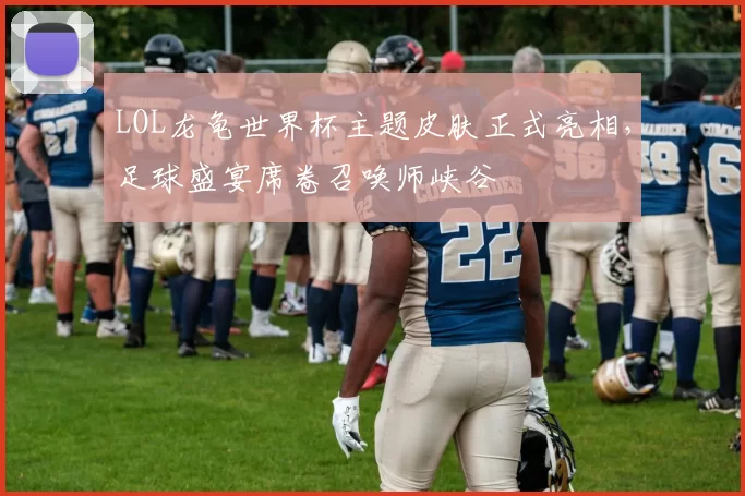 LOL龙龟世界杯主题皮肤正式亮相,足球盛宴席卷召唤师峡谷