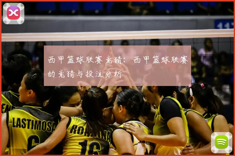 西甲篮球联赛竞猜：西甲篮球联赛的竞猜与投注分析