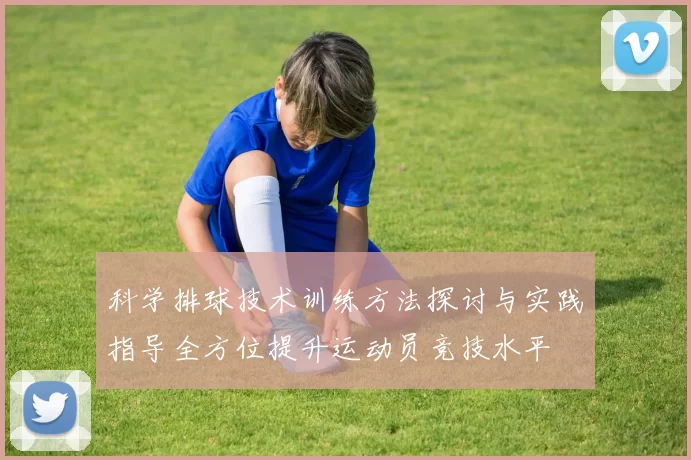 科学排球技术训练方法探讨与实践指导全方位提升运动员竞技水平