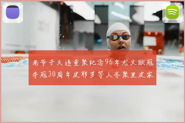 老爷子久违重聚纪念96年尤文欧冠夺冠30周年皮耶罗等人齐聚里皮家