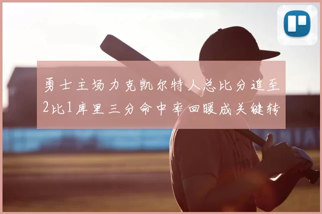 勇士主场力克凯尔特人总比分追至2比1库里三分命中率回暖成关键转折