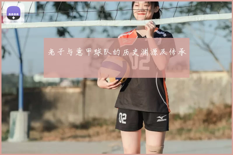 老子与意甲球队的历史渊源及传承