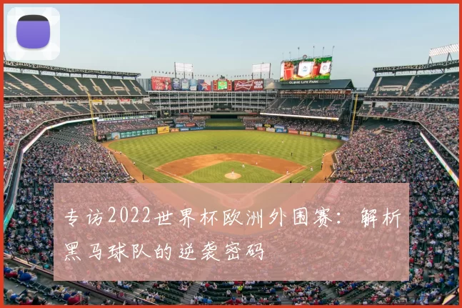 专访2022世界杯欧洲外围赛:解析黑马球队的逆袭密码