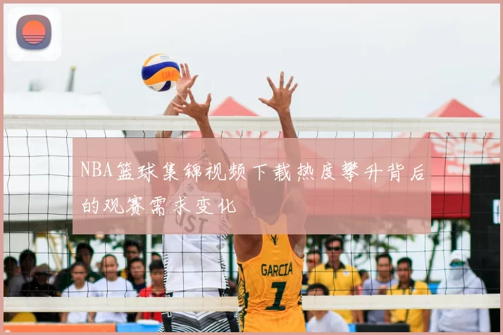 NBA篮球集锦视频下载热度攀升背后的观赛需求变化