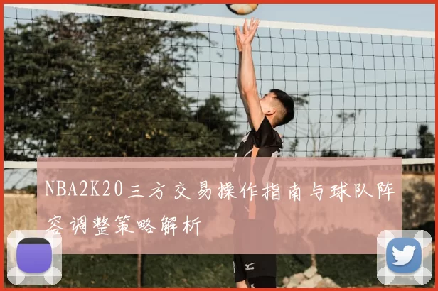 NBA2K20三方交易操作指南与球队阵容调整策略解析