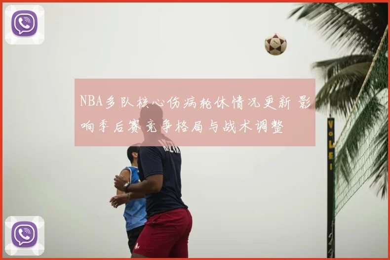 NBA多队核心伤病轮休情况更新 影响季后赛竞争格局与战术调整