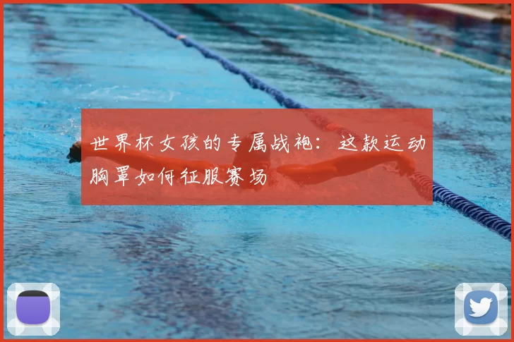 世界杯女孩的专属战袍:这款运动胸罩如何征服赛场