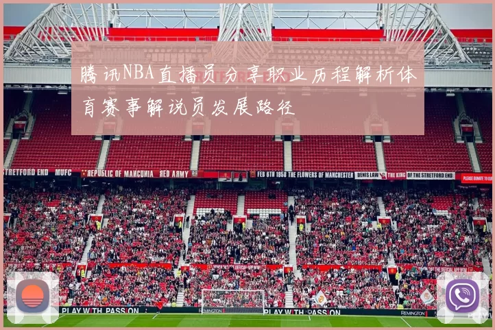 腾讯NBA直播员分享职业历程解析体育赛事解说员发展路径
