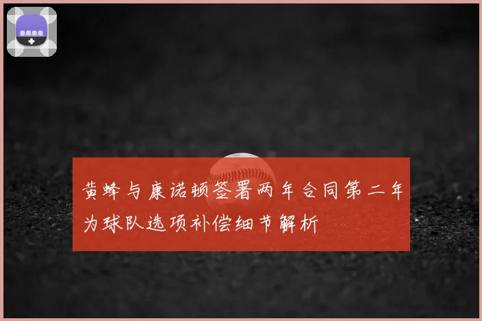 黄蜂与康诺顿签署两年合同第二年为球队选项补偿细节解析
