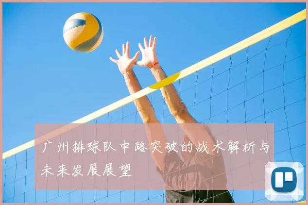 广州排球队中路突破的战术解析与未来发展展望