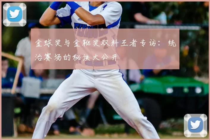 金球奖与金靴奖双料王者专访:统治赛场的秘诀大公开