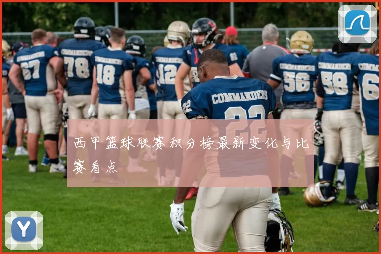 西甲篮球联赛积分榜最新变化与比赛看点