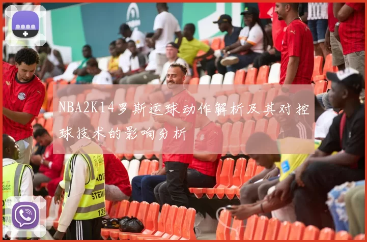 NBA2K14罗斯运球动作解析及其对控球技术的影响分析