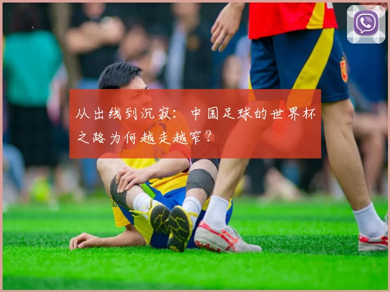 从出线到沉寂：中国足球的世界杯之路为何越走越窄？