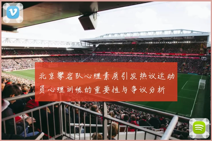 北京攀岩队心理素质引发热议运动员心理训练的重要性与争议分析
