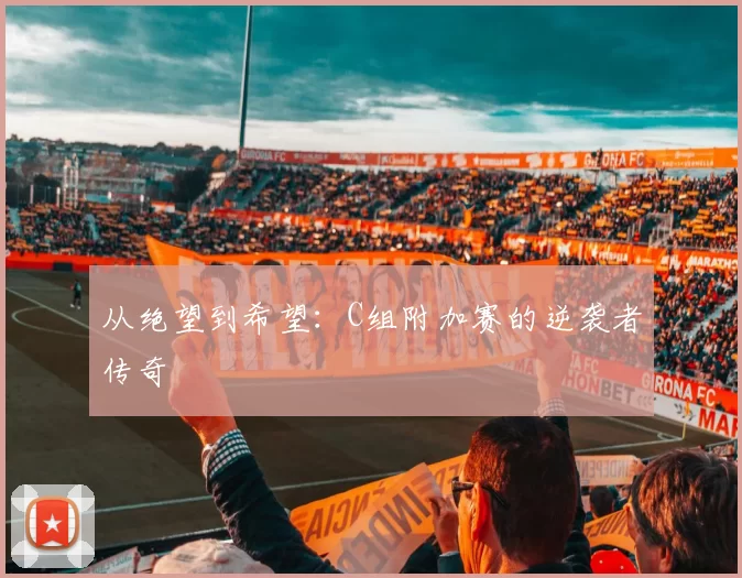 从绝望到希望:C组附加赛的逆袭者传奇