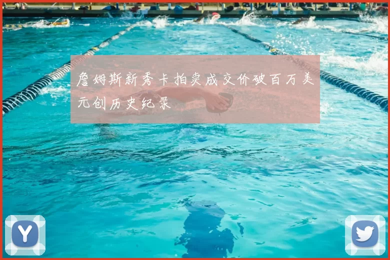 詹姆斯新秀卡拍卖成交价破百万美元创历史纪录