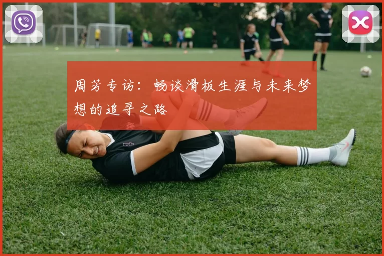 周芳专访：畅谈滑板生涯与未来梦想的追寻之路
