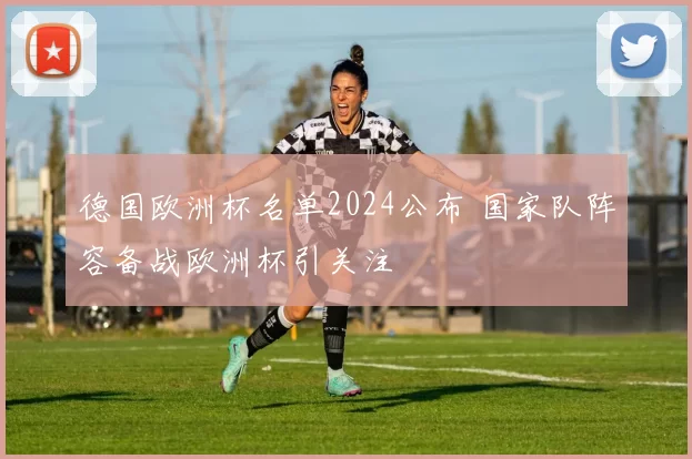 德国欧洲杯名单2024公布 国家队阵容备战欧洲杯引关注