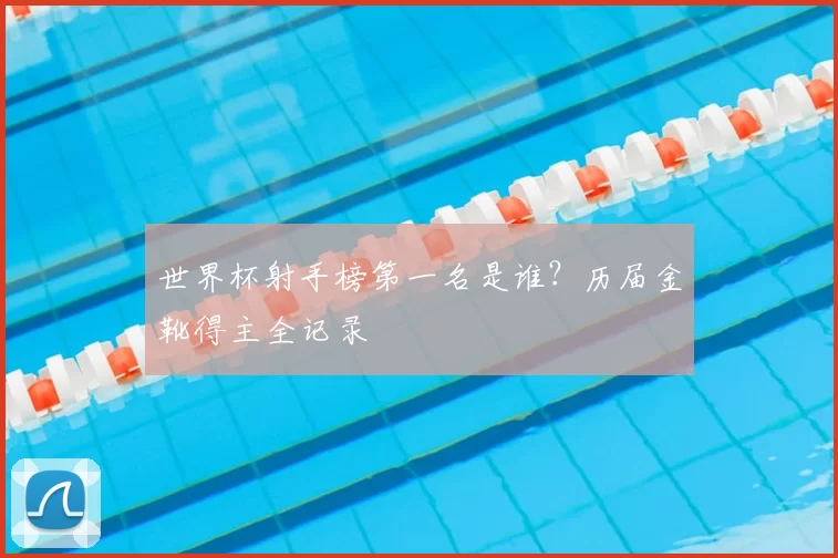 世界杯射手榜第一名是谁?历届金靴得主全记录