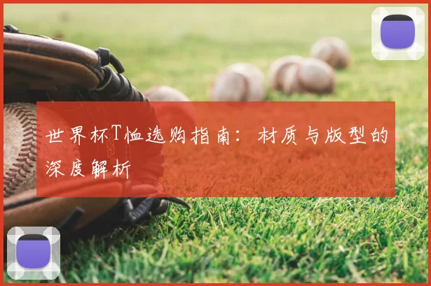 世界杯T恤选购指南:材质与版型的深度解析