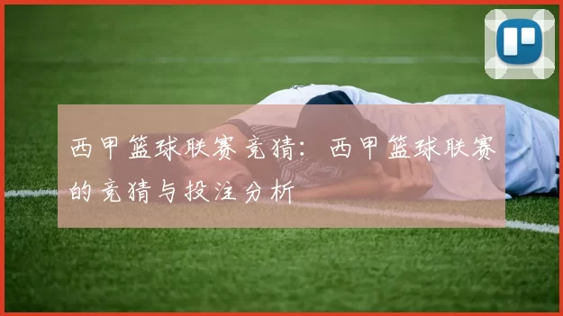 西甲篮球联赛竞猜：西甲篮球联赛的竞猜与投注分析