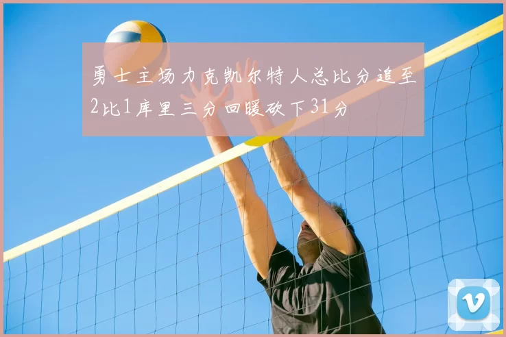 勇士主场力克凯尔特人总比分追至2比1库里三分回暖砍下31分