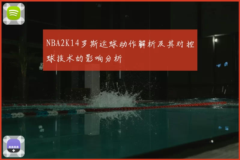NBA2K14罗斯运球动作解析及其对控球技术的影响分析