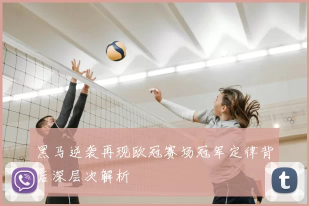 黑马逆袭再现欧冠赛场冠军定律背后深层次解析