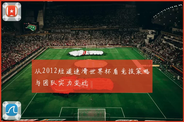 从2012短道速滑世界杯看竞技策略与团队实力变迁