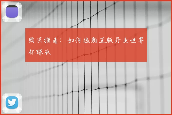 购买指南:如何选购正版丹麦世界杯球衣