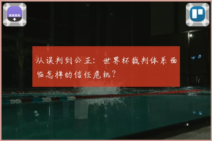 从误判到公正:世界杯裁判体系面临怎样的信任危机?