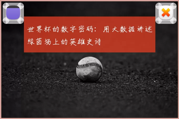 世界杯的数字密码：用大数据讲述绿茵场上的英雄史诗