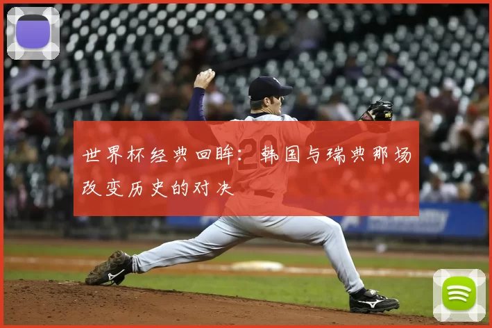 世界杯经典回眸:韩国与瑞典那场改变历史的对决