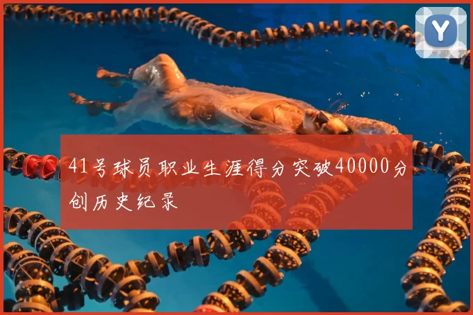 41号球员职业生涯得分突破40000分创历史纪录