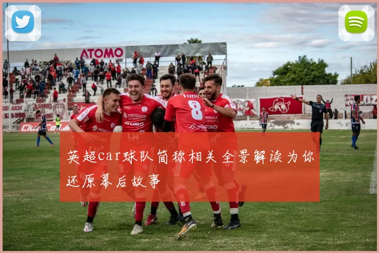 英超car球队简称相关全景解读为你还原幕后故事
