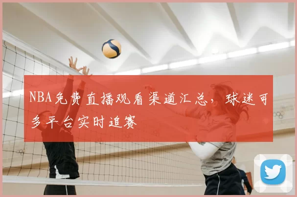 NBA免费直播观看渠道汇总，球迷可多平台实时追赛