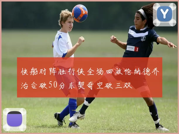 快船对阵独行侠全场回放伦纳德乔治合砍50分东契奇空砍三双