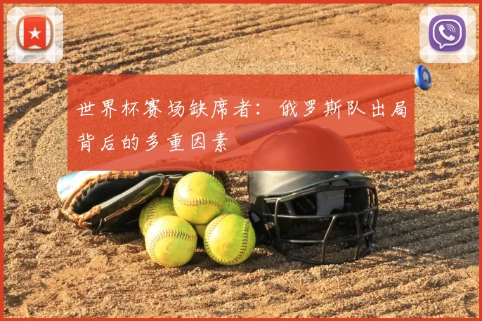 世界杯赛场缺席者:俄罗斯队出局背后的多重因素