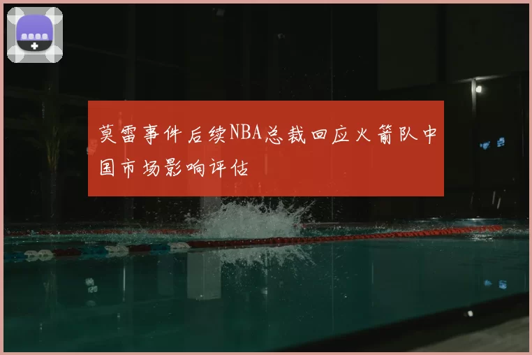 莫雷事件后续NBA总裁回应火箭队中国市场影响评估