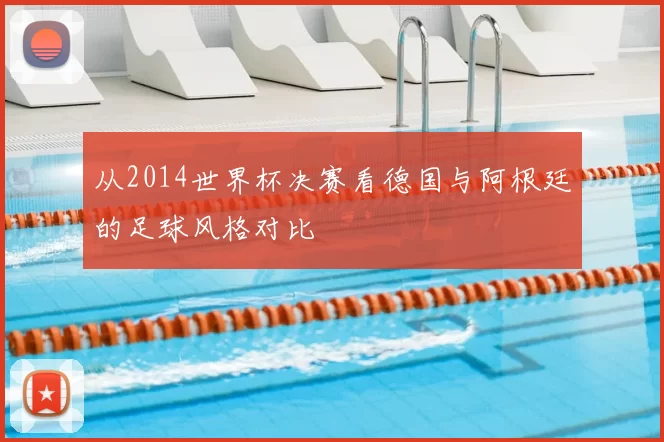 从2014世界杯决赛看德国与阿根廷的足球风格对比