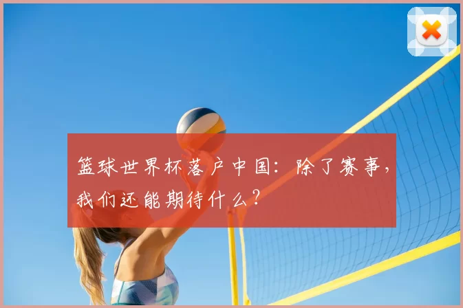 篮球世界杯落户中国:除了赛事,我们还能期待什么?