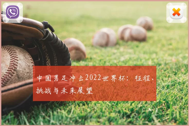 中国男足冲击2022世界杯:征程、挑战与未来展望