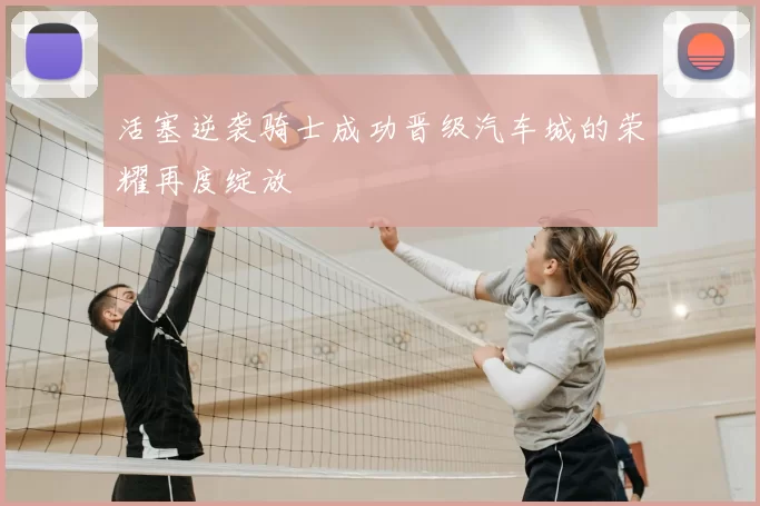 活塞逆袭骑士成功晋级汽车城的荣耀再度绽放