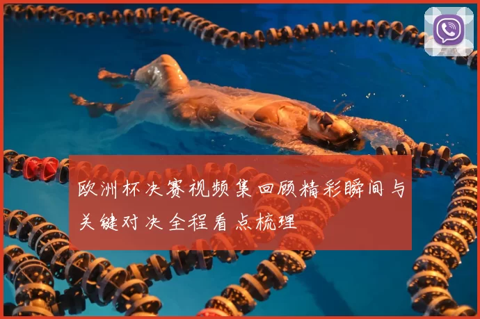 欧洲杯决赛视频集回顾精彩瞬间与关键对决全程看点梳理