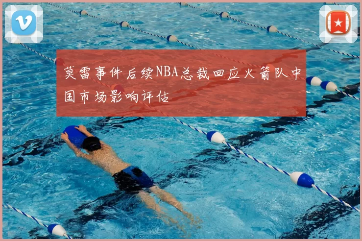 莫雷事件后续NBA总裁回应火箭队中国市场影响评估