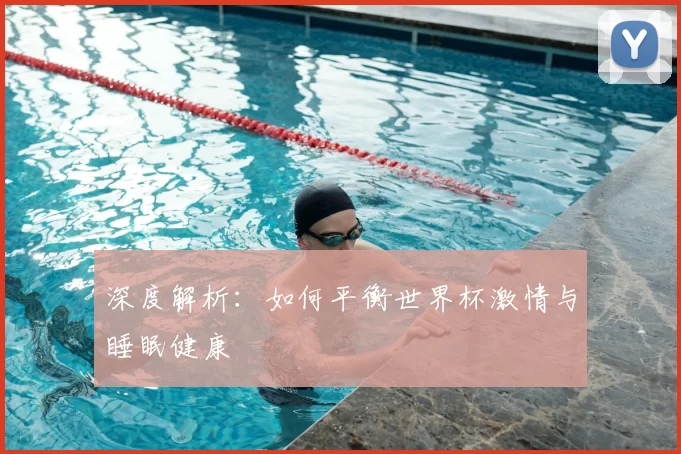 深度解析:如何平衡世界杯激情与睡眠健康