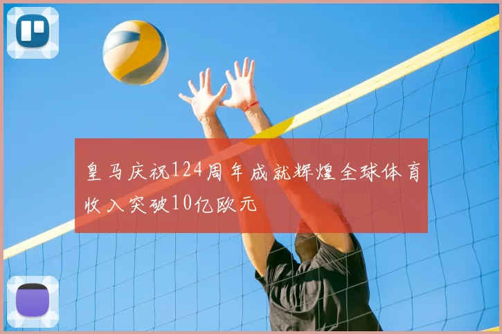 皇马庆祝124周年成就辉煌全球体育收入突破10亿欧元