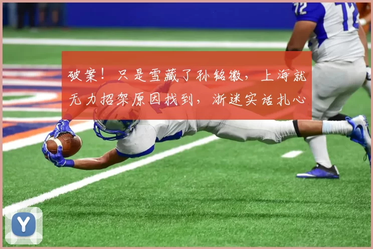 破案!只是雪藏了孙铭徽,上海就无力招架原因找到,浙迷实话扎心