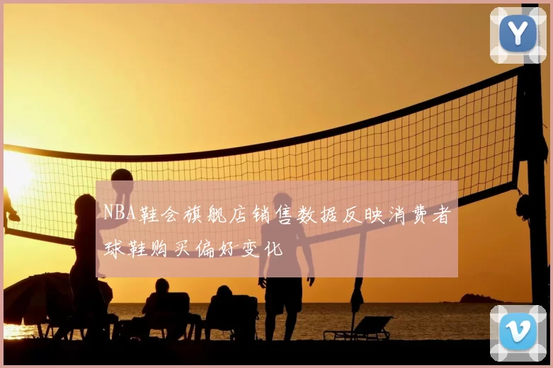 NBA鞋会旗舰店销售数据反映消费者球鞋购买偏好变化